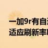 一加9r有自适应刷新率吗 一加10pro支持自适应刷新率吗 