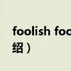 foolish foolish（关于foolish foolish的介绍）