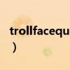 trollfacequest（关于trollfacequest的介绍）