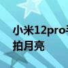 小米12pro手机怎么样 小米12pro手机怎么拍月亮 