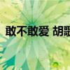 敢不敢爱 胡歌(关于敢不敢爱 胡歌的介绍) 敢不敢爱 胡歌(关于敢不敢爱 胡歌的介绍)