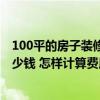 100平的房子装修人工多少钱 有哪位熟悉装修木工一平方多少钱 怎样计算费用呢 