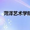 菏泽艺术学院（关于菏泽艺术学院的介绍）