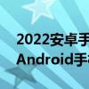 2022安卓手机性能排行榜6月份 2022年6月Android手机好评榜 