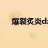 爆裂炙炎dx（关于爆裂炙炎dx的介绍）