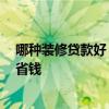 哪种装修贷款好 求问大神装修贷款好申请吗 怎样装修比较省钱 哪种装修贷款好 求问大神装修贷款好申请吗 怎样装修比较省钱