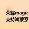 荣耀magic v支持鸿蒙系统吗 荣耀MagicV支持鸿蒙系统吗 荣耀magic v支持鸿蒙系统吗 荣耀MagicV支持鸿蒙系统吗