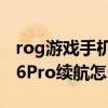 rog游戏手机6pro什么时候出 ROG游戏手机6Pro续航怎么样 