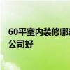 60平室内装修哪家收费合理 60平米装修报价是多少 找哪家公司好 