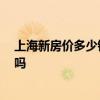 上海新房价多少钱一平方 上海新房每平米多少钱 值得购买吗 上海新房价多少钱一平方 上海新房每平米多少钱 值得购买吗