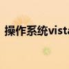 操作系统vista（关于操作系统vista的介绍）