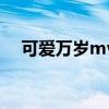 可爱万岁mv（关于可爱万岁mv的介绍）