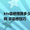 ktv装修预算多少钱一平方 哪个清楚贵阳市KTV装修的费用啊 求装修技巧 