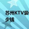 苏州KTV装修 苏州600平米装修成KTV要多少钱 