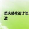 重庆装修设计怎么样 重庆装修口碑哪家好 什么风格比较合适 