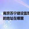 南京苏宁建设监理有限公司电话 南京苏安监理打听有限公司的地址在哪里 