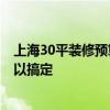 上海30平装修预算 武汉30平米装修步骤及预算 时间多久可以搞定 