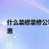 什么装修装修公司好 装修公司的装修怎么样 如何装修更实惠 