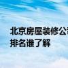 北京房屋装修公司排名 北京二手房装修公司 北京装修公司排名谁了解 