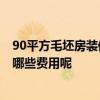 90平方毛坯房装修预算 90平米毛坯房装修预算是多少 需要哪些费用呢 