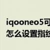 iqooneo5可以屏幕指纹解锁吗 iQOONeo5s怎么设置指纹解锁 