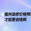 福州装修价格预算表 福州四居室室内装修预算是多少 怎样才能更省钱啊 