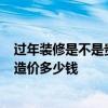 过年装修是不是贵 问一下跨年装修好吗 有什么隐患不 每项造价多少钱 