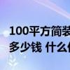 100平方简装要多少钱 成都100平米简装需要多少钱 什么价位 