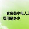 一套房装水电人工大概多少钱 哪个晓得一套房子水电工人工费用是多少 