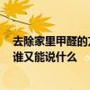 去除家里甲醛的方法有哪些 从你家去除甲醛的方法是什么 谁又能说什么 