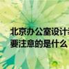 北京办公室设计装修哪家便宜 北京住宅办公装修好公司 需要注意的是什么 