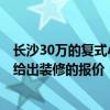 长沙30万的复式小公寓 长沙一套50平方米的小公寓 哪个能给出装修的报价 