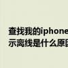 查找我的iphone显示离线是什么原因（查找我的iphone显示离线是什么原因）