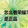怎么看荣耀50是不是正品 荣耀60怎么看是不是正品 