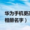 华为手机更改相册名字（华为荣耀4怎么修改相册名字）