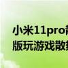 小米11pro散热到底怎么样 小米12Pro天玑版玩游戏散热怎么样 
