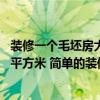 装修一个毛坯房大概多少钱 福州毛坯房装修一般是多少钱一平方米 简单的装修是好的 