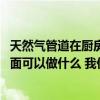 天然气管道在厨房一般怎么样走线 输气管道去厨房天花板下面可以做什么 我们应该注意什么 