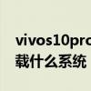 vivos10pro用的什么处理器 vivos12Pro搭载什么系统 
