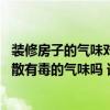 装修房子的气味对身体的伤害 装修之后的气味治疗真的能消散有毒的气味吗 谁知道具体的指控 