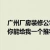 广州厂房装修公司电话 哪家公司适合广州装修厂房的建设 你能给我一个推荐信吗 