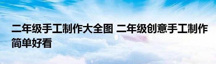 二年级手工制作大全图 二年级创意手工制作简单好看