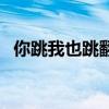 你跳我也跳翻译成英文（你跳我也跳英文）