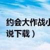 约会大作战小说下载免费阅读（约会大作战小说下载）