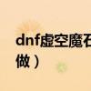 dnf虚空魔石碎片怎么弄（dnf虚空魔石怎么做）