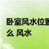 卧室风水位置图 卧室在哪里 风水 卧室里有什么 风水 