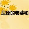 屈原的老婆和孩子结局（屈原的老婆姓什么）