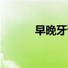 早晚牙膏怎么选择(早晚牙膏) 早晚牙膏怎么选择(早晚牙膏)