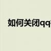 如何关闭qq微视通知（如何关闭qq微博）