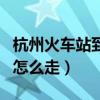 杭州火车站到西湖怎么走（杭州火车站到西湖怎么走）